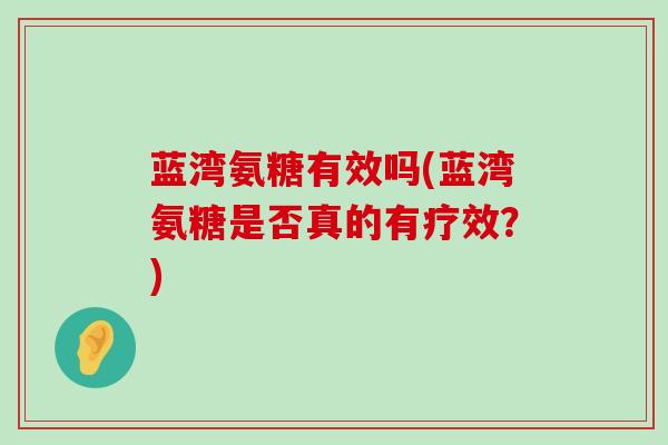 蓝湾氨糖有效吗(蓝湾氨糖是否真的有疗效？)