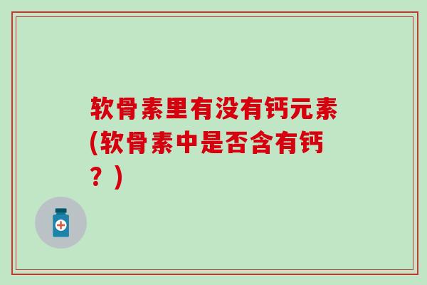 软骨素里有没有钙元素(软骨素中是否含有钙？)