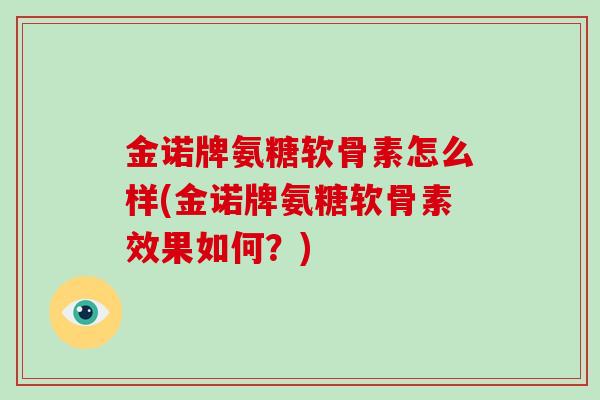 金诺牌氨糖软骨素怎么样(金诺牌氨糖软骨素效果如何?) 金诺牌氨糖软骨素怎么样(金诺牌氨糖软骨素效果如何?)