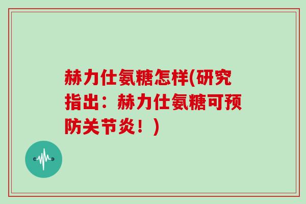 赫力仕氨糖怎样(研究指出：赫力仕氨糖可！)