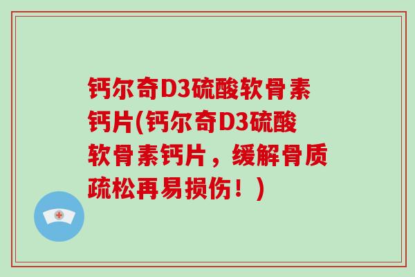 钙尔奇D3硫酸软骨素钙片(钙尔奇D3硫酸软骨素钙片,缓解再易损伤!) 钙尔奇D3硫酸软骨素钙片(钙尔奇D3硫酸软骨素钙片,缓解再易损伤!)