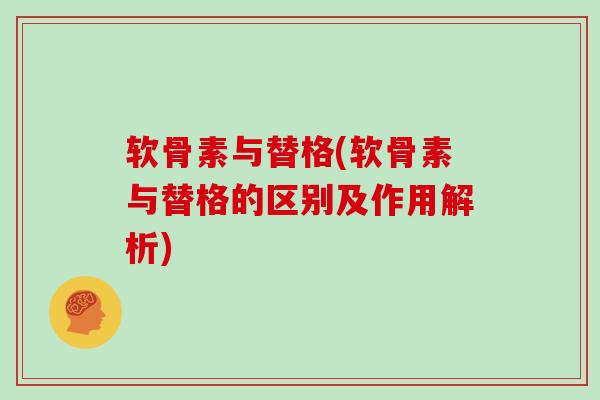 软骨素与替格(软骨素与替格的区别及作用解析)