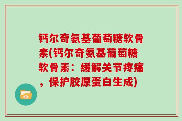 钙尔奇氨基葡萄糖软骨素(钙尔奇氨基葡萄糖软骨素:缓解关节,保护胶原蛋白生成) 钙尔奇氨基葡萄糖软骨素(钙尔奇氨基葡萄糖软骨素:缓解关节,保护胶原蛋白生成)
