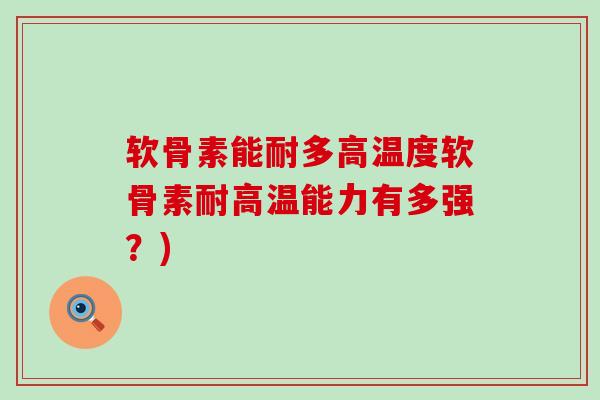 软骨素能耐多高温度软骨素耐高温能力有多强？)