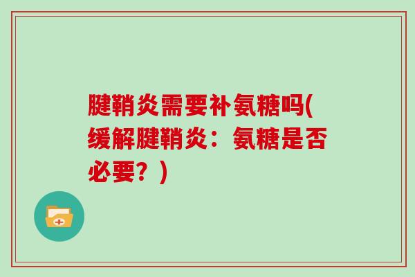 腱鞘炎需要补氨糖吗(缓解腱鞘炎:氨糖是否必要?) 腱鞘炎需要补氨糖吗(缓解腱鞘炎:氨糖是否必要?)
