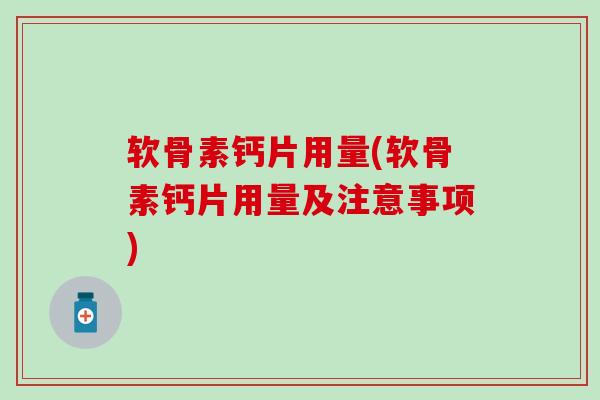 软骨素钙片用量(软骨素钙片用量及注意事项) 软骨素钙片用量(软骨素钙片用量及注意事项)