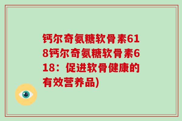 钙尔奇氨糖软骨素618钙尔奇氨糖软骨素618：促进软骨健康的有效营养品)