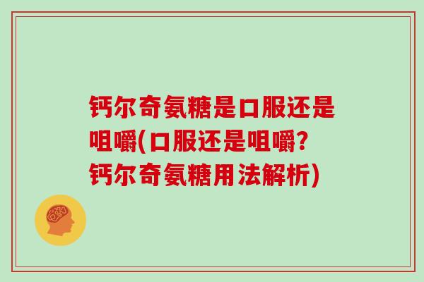 钙尔奇氨糖是口服还是咀嚼(口服还是咀嚼？钙尔奇氨糖用法解析)