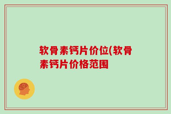 软骨素钙片价位(软骨素钙片价格范围 软骨素钙片价位(软骨素钙片价格范围