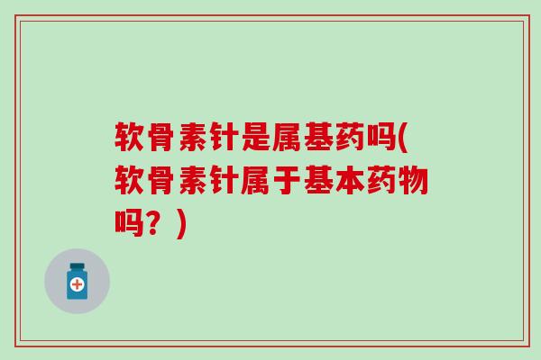 软骨素针是属基药吗(软骨素针属于基本吗？)