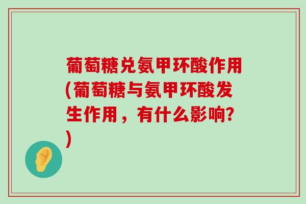葡萄糖兑氨甲环酸作用(葡萄糖与氨甲环酸发生作用,有什么影响?) 葡萄糖兑氨甲环酸作用(葡萄糖与氨甲环酸发生作用,有什么影响?)