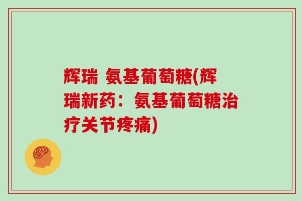 辉瑞 氨基葡萄糖(辉瑞新药：氨基葡萄糖关节)