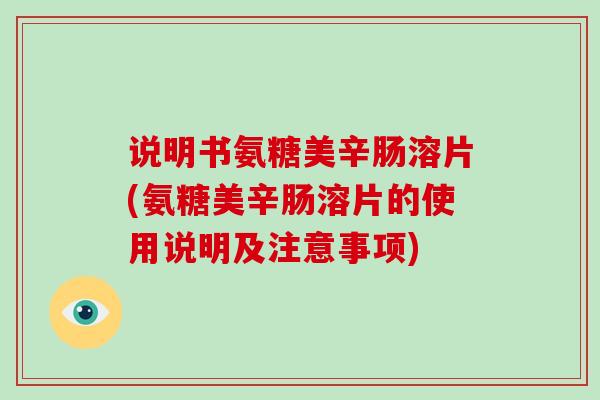 说明书氨糖美辛肠溶片(氨糖美辛肠溶片的使用说明及注意事项) 说明书氨糖美辛肠溶片(氨糖美辛肠溶片的使用说明及注意事项)