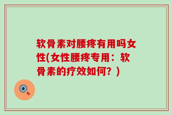 软骨素对腰疼有用吗女性(女性腰疼专用：软骨素的疗效如何？)