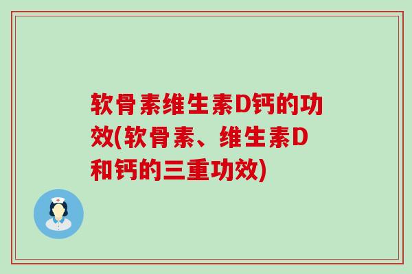 软骨素维生素D钙的功效(软骨素、维生素D和钙的三重功效) 软骨素维生素D钙的功效(软骨素、维生素D和钙的三重功效)