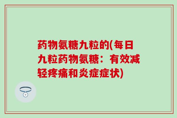 氨糖九粒的(每日九粒氨糖：有效减轻和症状)