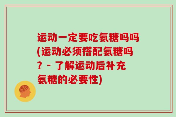 运动一定要吃氨糖吗吗(运动必须搭配氨糖吗？- 了解运动后补充氨糖的必要性)