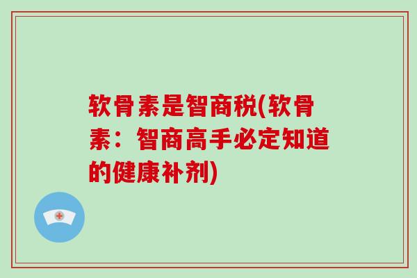 软骨素是智商税(软骨素:智商高手必定知道的健康补剂) 软骨素是智商税(软骨素:智商高手必定知道的健康补剂)