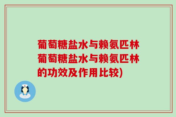 葡萄糖盐水与赖氨匹林葡萄糖盐水与赖氨匹林的功效及作用比较) 葡萄糖盐水与赖氨匹林葡萄糖盐水与赖氨匹林的功效及作用比较)
