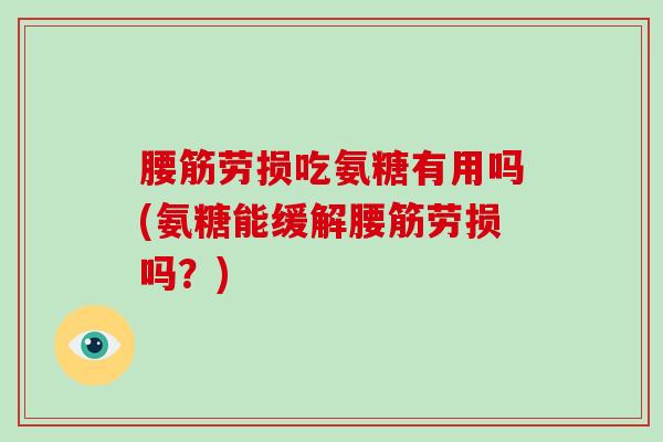 腰筋劳损吃氨糖有用吗(氨糖能缓解腰筋劳损吗？)