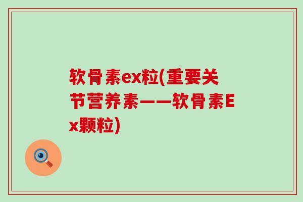 软骨素ex粒(重要关节营养素——软骨素Ex颗粒)