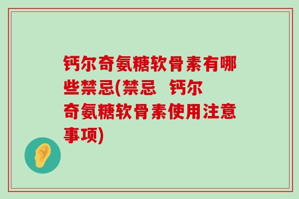 钙尔奇氨糖软骨素有哪些禁忌(禁忌 钙尔奇氨糖软骨素使用注意事项) 钙尔奇氨糖软骨素有哪些禁忌(禁忌 钙尔奇氨糖软骨素使用注意事项)