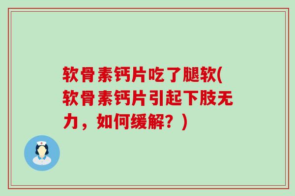 软骨素钙片吃了腿软(软骨素钙片引起下肢无力,如何缓解?) 软骨素钙片吃了腿软(软骨素钙片引起下肢无力,如何缓解?)