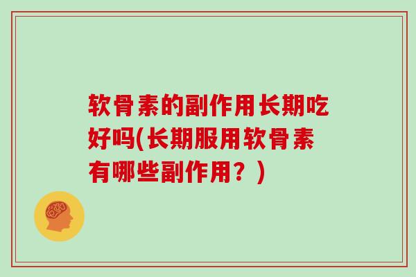 软骨素的副作用长期吃好吗(长期服用软骨素有哪些副作用?) 软骨素的副作用长期吃好吗(长期服用软骨素有哪些副作用?)