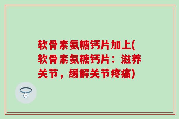 软骨素氨糖钙片加上(软骨素氨糖钙片:滋养关节,缓解关节) 软骨素氨糖钙片加上(软骨素氨糖钙片:滋养关节,缓解关节)