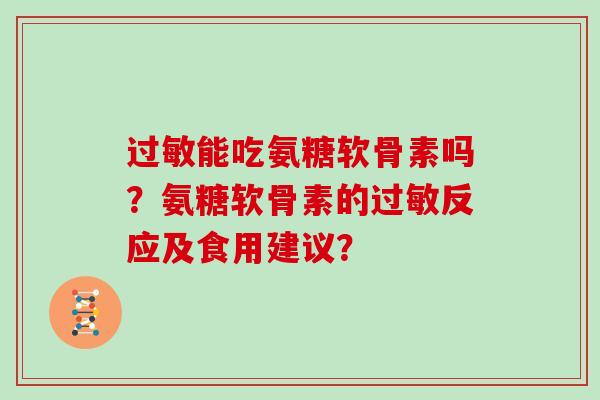 能吃氨糖软骨素吗?氨糖软骨素的反应及食用建议? 能吃氨糖软骨素吗?氨糖软骨素的反应及食用建议?