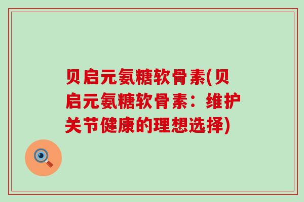 贝启元氨糖软骨素(贝启元氨糖软骨素：维护关节健康的理想选择)