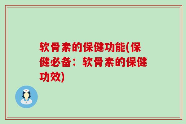 软骨素的保健功能(保健必备：软骨素的保健功效)