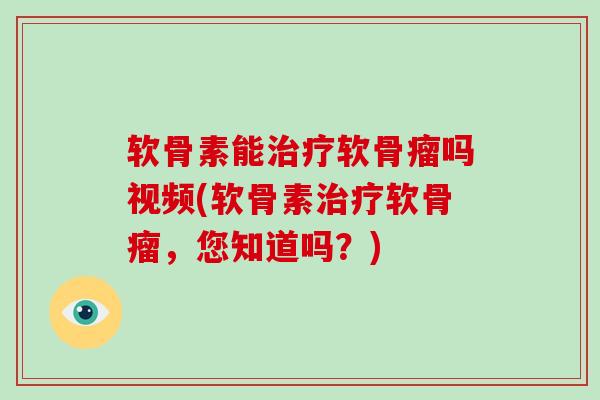 软骨素能软骨瘤吗视频(软骨素软骨瘤,您知道吗?) 软骨素能软骨瘤吗视频(软骨素软骨瘤,您知道吗?)
