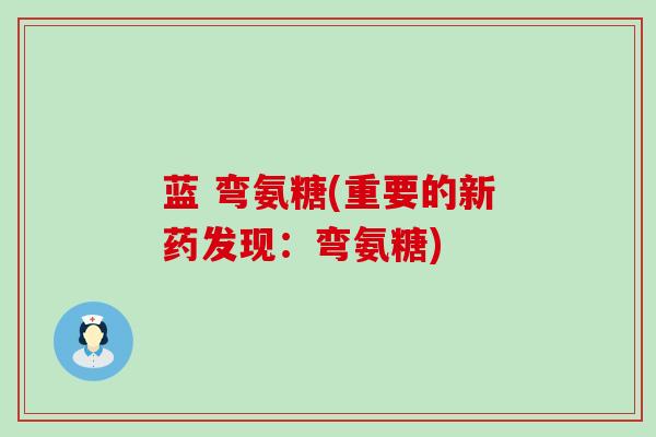蓝 弯氨糖(重要的新药发现：弯氨糖)