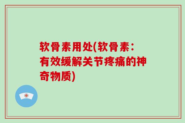 软骨素用处(软骨素：有效缓解关节的神奇物质)