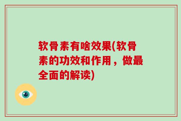 软骨素有啥效果(软骨素的功效和作用，做全面的解读)