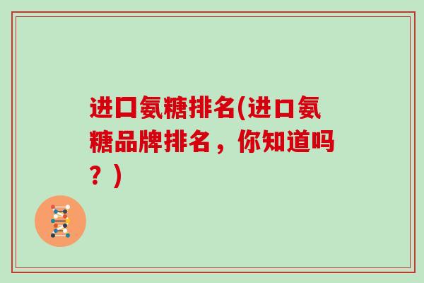 进囗氨糖排名(进口氨糖品牌排名，你知道吗？)