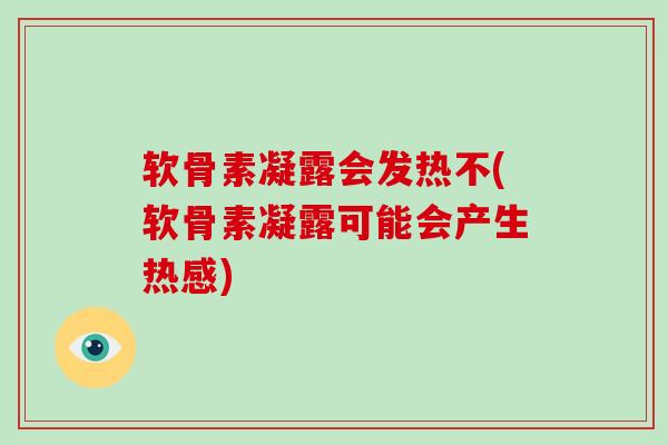 软骨素凝露会发热不(软骨素凝露可能会产生热感)