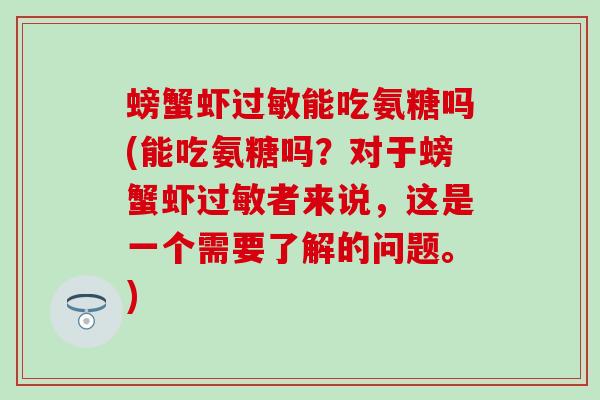 螃蟹虾能吃氨糖吗(能吃氨糖吗?对于螃蟹虾者来说,这是一个需要了解的问题。) 螃蟹虾能吃氨糖吗(能吃氨糖吗?对于螃蟹虾者来说,这是一个需要了解的问题。)