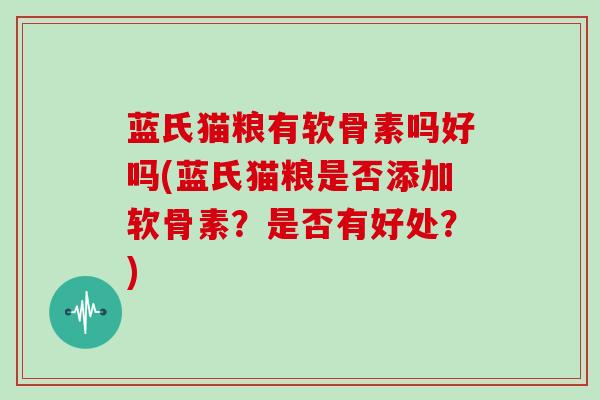 蓝氏猫粮有软骨素吗好吗(蓝氏猫粮是否添加软骨素？是否有好处？)