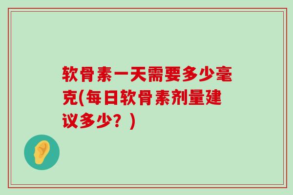 软骨素一天需要多少毫克(每日软骨素剂量建议多少？)