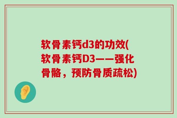 软骨素钙d3的功效(软骨素钙D3——强化骨骼,) 软骨素钙d3的功效(软骨素钙D3——强化骨骼,)