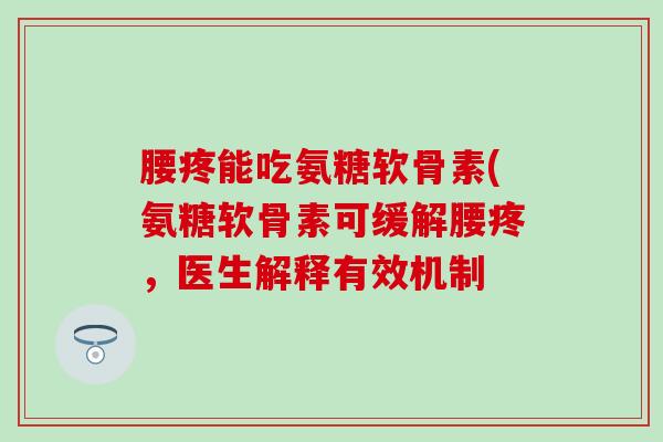 腰疼能吃氨糖软骨素(氨糖软骨素可缓解腰疼,医生解释有效机制 腰疼能吃氨糖软骨素(氨糖软骨素可缓解腰疼,医生解释有效机制