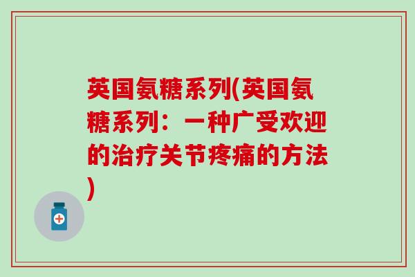 英国氨糖系列(英国氨糖系列:一种广受欢迎的关节的方法) 英国氨糖系列(英国氨糖系列:一种广受欢迎的关节的方法)