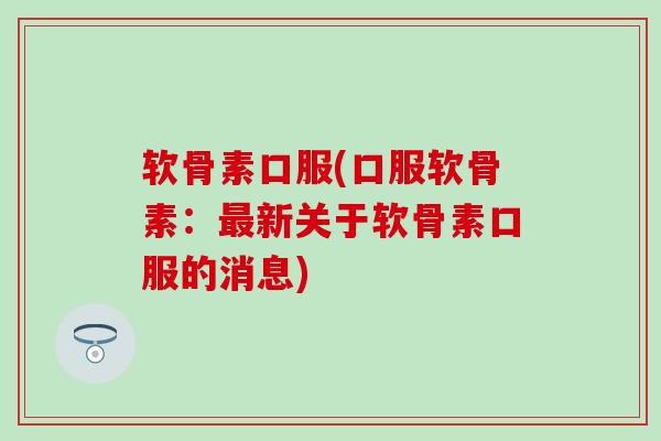 软骨素口服(口服软骨素:新关于软骨素口服的消息) 软骨素口服(口服软骨素:新关于软骨素口服的消息)