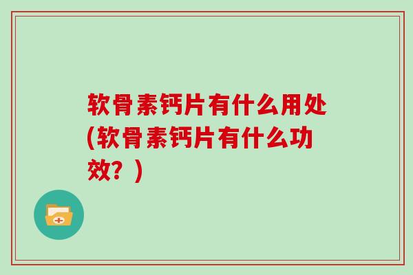 软骨素钙片有什么用处(软骨素钙片有什么功效?) 软骨素钙片有什么用处(软骨素钙片有什么功效?)