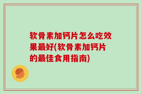 软骨素加钙片怎么吃效果好(软骨素加钙片的佳食用指南) 软骨素加钙片怎么吃效果好(软骨素加钙片的佳食用指南)