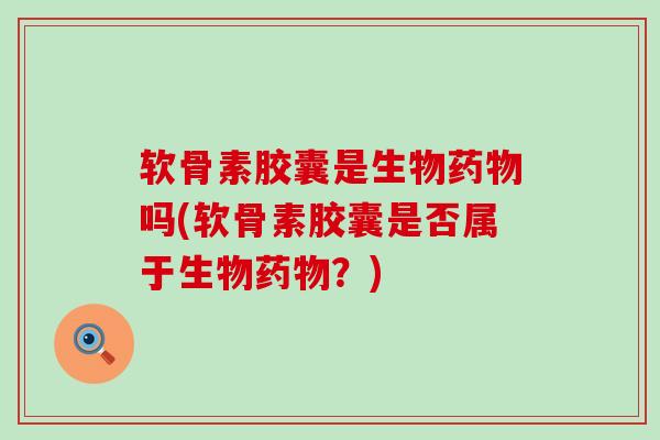 软骨素胶囊是生物吗(软骨素胶囊是否属于生物?) 软骨素胶囊是生物吗(软骨素胶囊是否属于生物?)