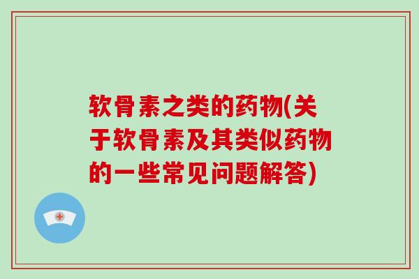 软骨素之类的(关于软骨素及其类似的一些常见问题解答) 软骨素之类的(关于软骨素及其类似的一些常见问题解答)