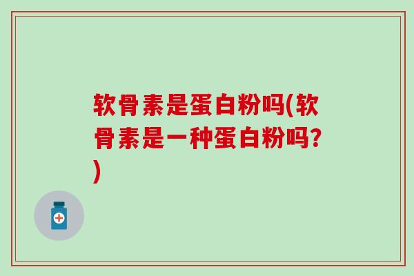 软骨素是蛋白粉吗(软骨素是一种蛋白粉吗?) 软骨素是蛋白粉吗(软骨素是一种蛋白粉吗?)